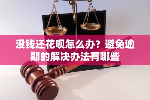 没钱还花呗怎么办？避免逾期的解决办法有哪些