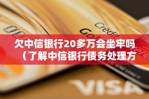 欠中信银行20多万会坐牢吗（了解中信银行债务处理方式）