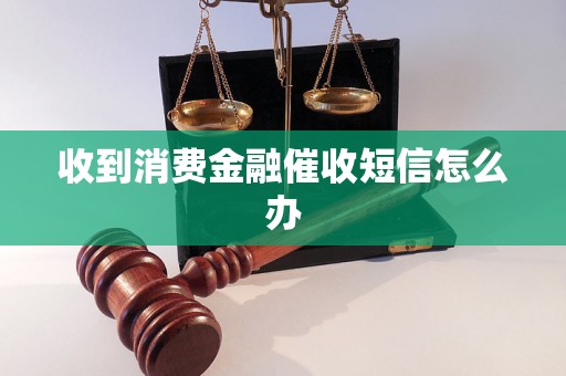 收到消费金融催收短信怎么办