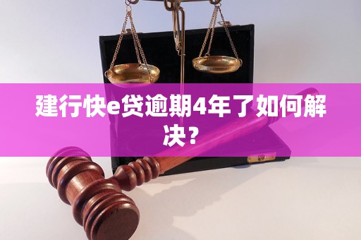 建行快e贷逾期4年了如何解决？