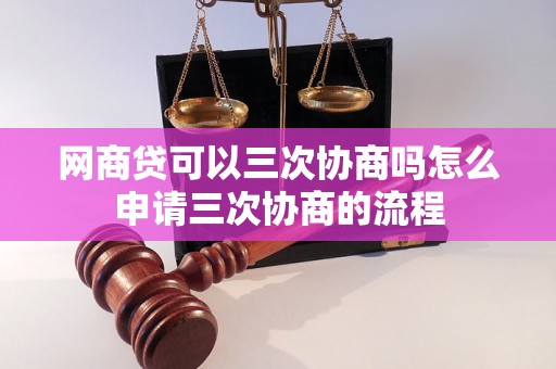 网商贷可以三次协商吗怎么申请三次协商的流程