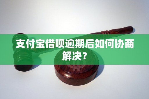 支付宝借呗逾期后如何协商解决？