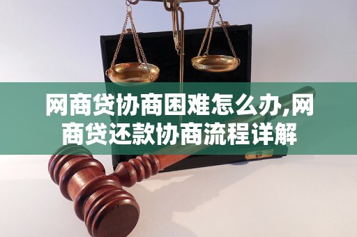 网商贷协商困难怎么办,网商贷还款协商流程详解