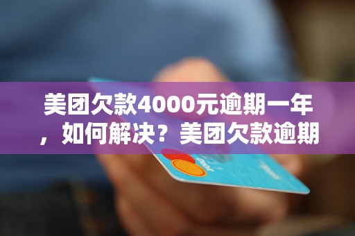 美团欠款4000元逾期一年，如何解决？美团欠款逾期一年，如何催讨？