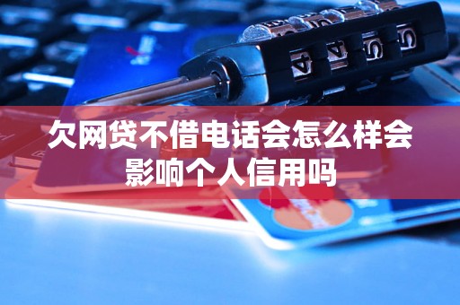 欠网贷不借电话会怎么样会影响个人信用吗