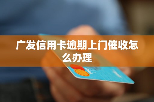 广发信用卡逾期上门催收怎么办理