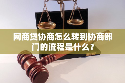 网商贷协商怎么转到协商部门的流程是什么？