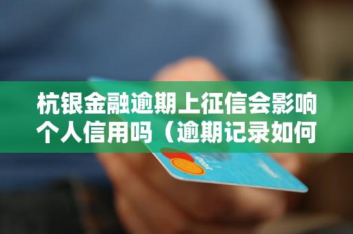 杭银金融逾期上征信会影响个人信用吗（逾期记录如何影响信用评分）