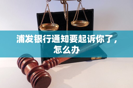 浦发银行通知要起诉你了，怎么办