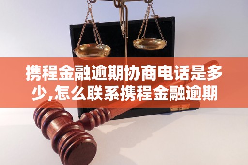 携程金融逾期协商电话是多少,怎么联系携程金融逾期协商