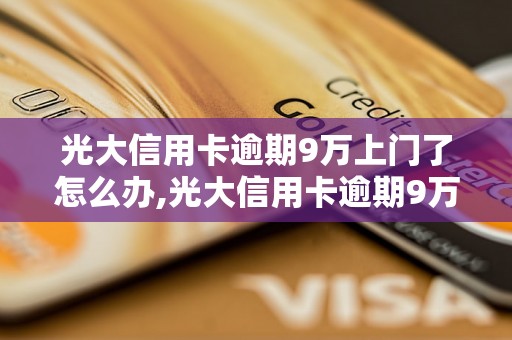 光大信用卡逾期9万上门了怎么办,光大信用卡逾期9万如何处理