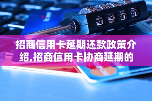 招商信用卡延期还款政策介绍,招商信用卡协商延期的具体流程