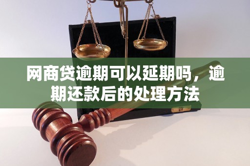 网商贷逾期可以延期吗，逾期还款后的处理方法