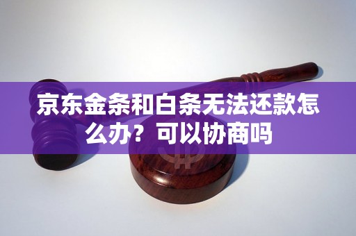 京东金条和白条无法还款怎么办？可以协商吗