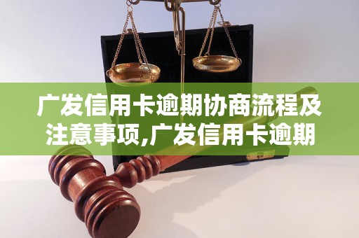 广发信用卡逾期协商流程及注意事项,广发信用卡逾期后如何协商处理