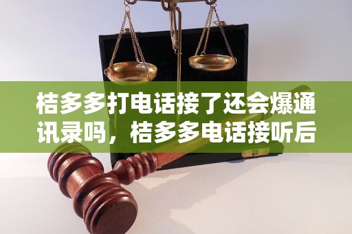 桔多多打电话接了还会爆通讯录吗，桔多多电话接听后是否会泄露通讯录信息