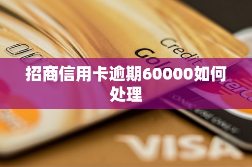 招商信用卡逾期60000如何处理