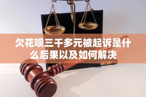 欠花呗三千多元被起诉是什么后果以及如何解决