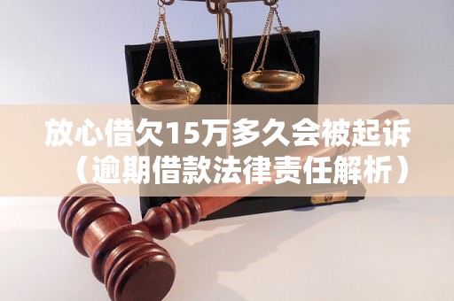 放心借欠15万多久会被起诉（逾期借款法律责任解析）