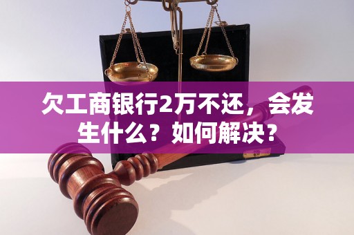 欠工商银行2万不还，会发生什么？如何解决？