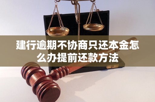 建行逾期不协商只还本金怎么办提前还款方法