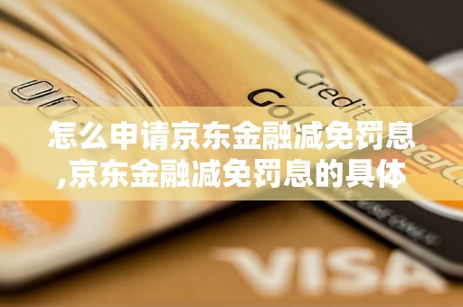 怎么申请京东金融减免罚息,京东金融减免罚息的具体流程