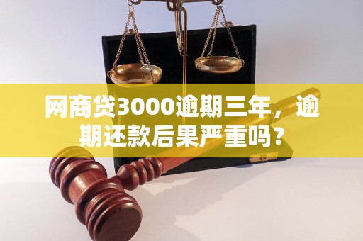 网商贷3000逾期三年，逾期还款后果严重吗？