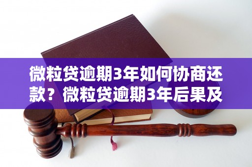 微粒贷逾期3年如何协商还款？微粒贷逾期3年后果及解决方法