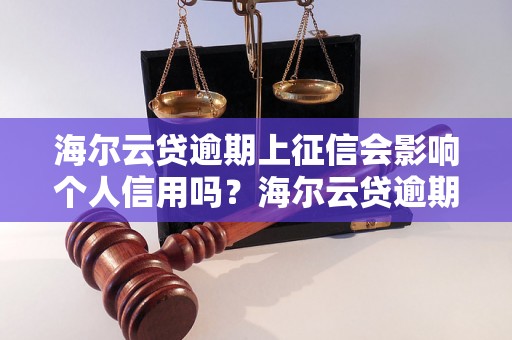 海尔云贷逾期上征信会影响个人信用吗？海尔云贷逾期上征信会对个人信用产生什么影响？