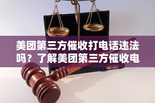 美团第三方催收打电话违法吗？了解美团第三方催收电话是否合法