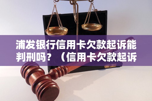 浦发银行信用卡欠款起诉能判刑吗？（信用卡欠款起诉判刑案例分析）