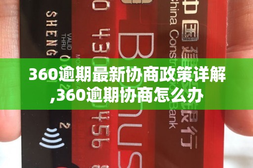 360逾期最新协商政策详解,360逾期协商怎么办