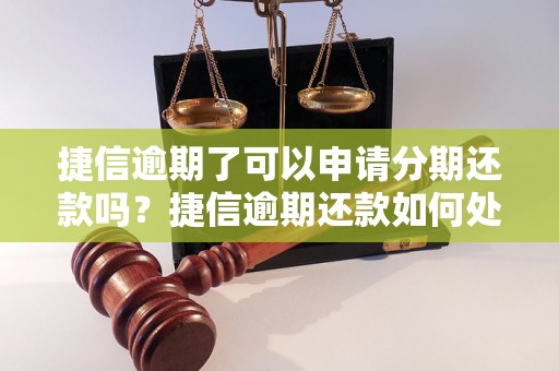 捷信逾期了可以申请分期还款吗？捷信逾期还款如何处理？