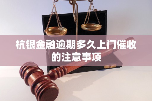 杭银金融逾期多久上门催收的注意事项