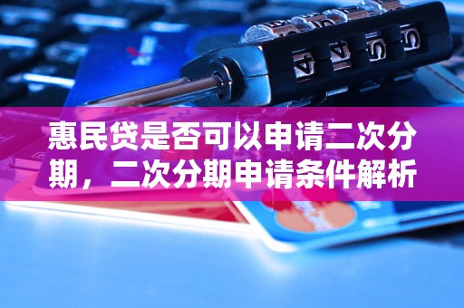 惠民贷是否可以申请二次分期，二次分期申请条件解析