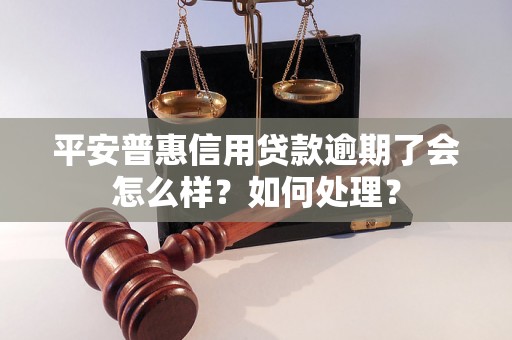 平安普惠信用贷款逾期了会怎么样？如何处理？