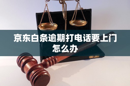 京东白条逾期打电话要上门怎么办