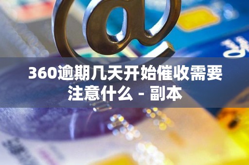 360逾期几天开始催收需要注意什么 - 副本