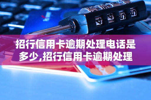 招行信用卡逾期处理电话是多少,招行信用卡逾期处理流程