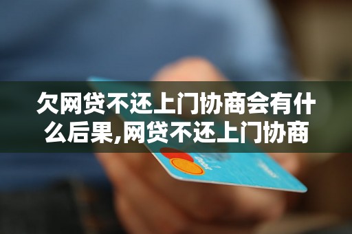 欠网贷不还上门协商会有什么后果,网贷不还上门协商的解决办法