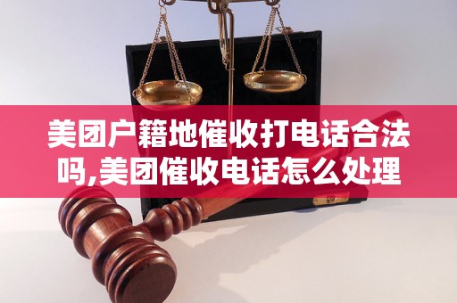 美团户籍地催收打电话合法吗,美团催收电话怎么处理