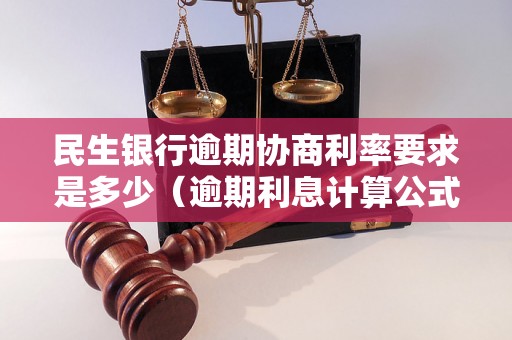 民生银行逾期协商利率要求是多少（逾期利息计算公式详解）