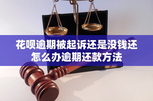 花呗逾期被起诉还是没钱还怎么办逾期还款方法