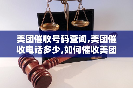 美团催收号码查询,美团催收电话多少,如何催收美团欠款