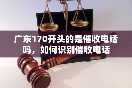 广东170开头的是催收电话吗，如何识别催收电话