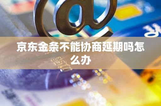 京东金条不能协商延期吗怎么办