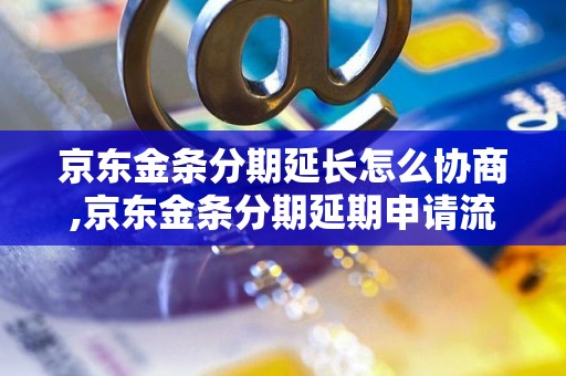 京东金条分期延长怎么协商,京东金条分期延期申请流程解析