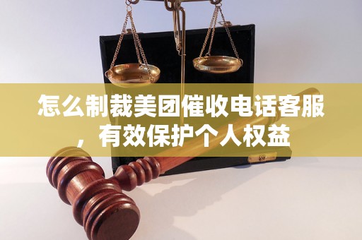 怎么制裁美团催收电话客服，有效保护个人权益