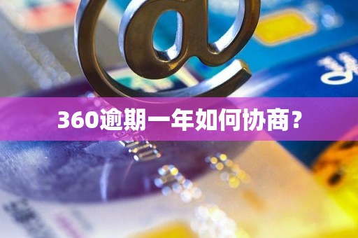 360逾期一年如何协商？