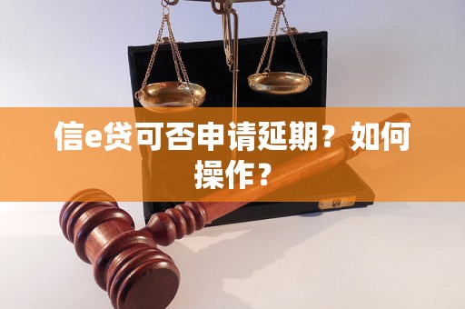 信e贷可否申请延期？如何操作？